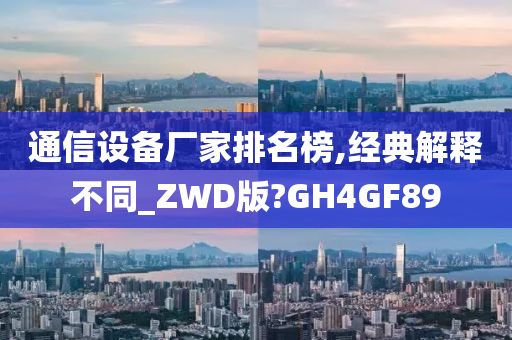 通信设备厂家排名榜,经典解释不同_ZWD版?GH4GF89