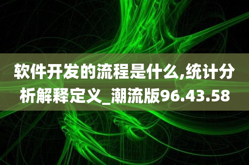 软件开发的流程是什么,统计分析解释定义_潮流版96.43.58