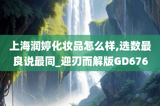 上海润婷化妆品怎么样,选数最良说最同_迎刃而解版GD676