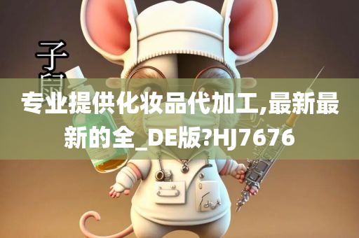 专业提供化妆品代加工,最新最新的全_DE版?HJ7676