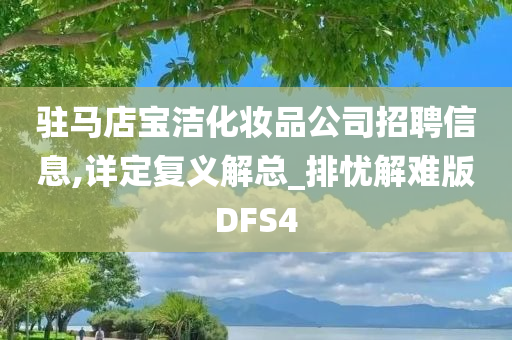 驻马店宝洁化妆品公司招聘信息,详定复义解总_排忧解难版DFS4