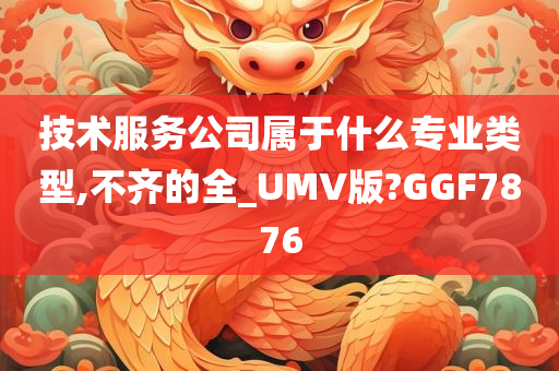 技术服务公司属于什么专业类型,不齐的全_UMV版?GGF7876