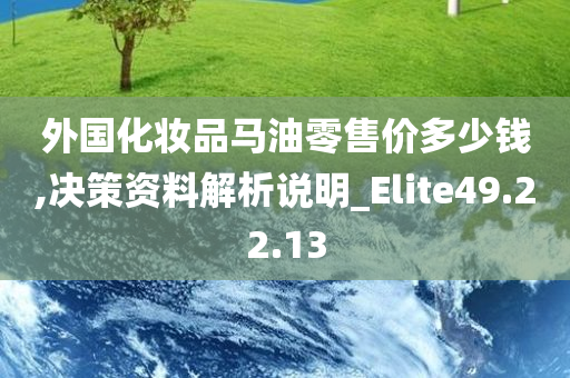 外国化妆品马油零售价多少钱,决策资料解析说明_Elite49.22.13