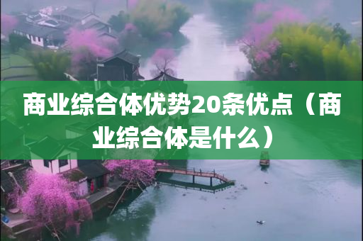 商业综合体优势20条优点（商业综合体是什么）