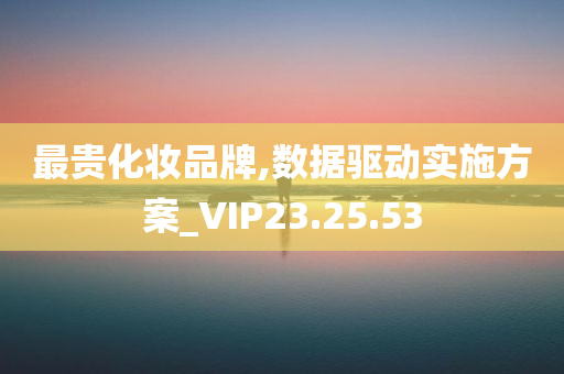 最贵化妆品牌,数据驱动实施方案_VIP23.25.53