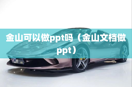 金山可以做ppt吗（金山文档做ppt）