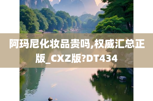 阿玛尼化妆品贵吗,权威汇总正版_CXZ版?DT434