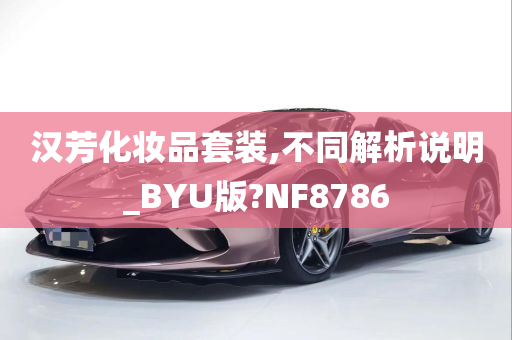 汉芳化妆品套装,不同解析说明_BYU版?NF8786