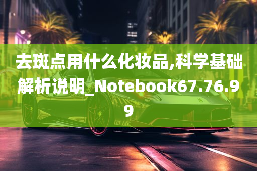 去斑点用什么化妆品,科学基础解析说明_Notebook67.76.99