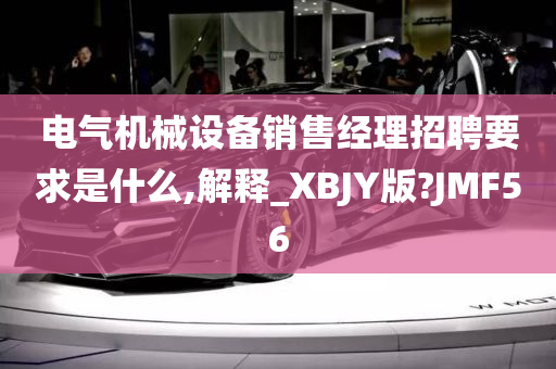 电气机械设备销售经理招聘要求是什么,解释_XBJY版?JMF56