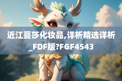 近江蔓莎化妆品,详析精选详析_FDF版?FGF4543