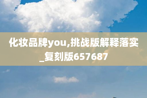 化妆品牌you,挑战版解释落实_复刻版657687