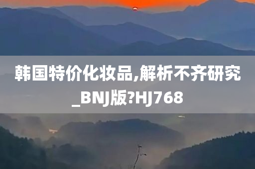 韩国特价化妆品,解析不齐研究_BNJ版?HJ768