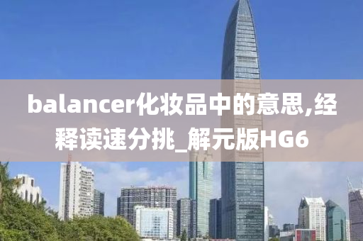 balancer化妆品中的意思,经释读速分挑_解元版HG6