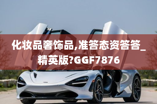 化妆品奢饰品,准答态资答答_精英版?GGF7876