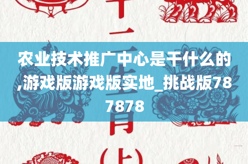 农业技术推广中心是干什么的,游戏版游戏版实地_挑战版787878